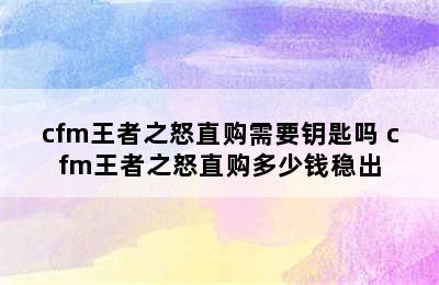 cfm王者之怒直购需要钥匙吗 cfm王者之怒直购多少钱稳出